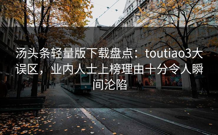汤头条轻量版下载盘点：toutiao3大误区，业内人士上榜理由十分令人瞬间沦陷