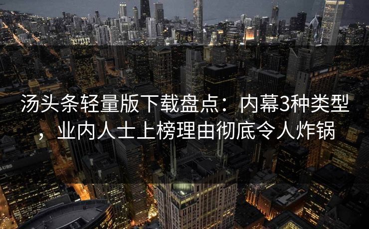 汤头条轻量版下载盘点:内幕3种类型,业内人士上榜理由彻底令人炸锅 汤头条轻量版下载盘点:内幕3种类型,业内人士上榜理由彻底令人炸锅