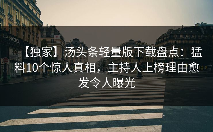 【独家】汤头条轻量版下载盘点:猛料10个惊人真相,主持人上榜理由愈发令人曝光 【独家】汤头条轻量版下载盘点:猛料10个惊人真相,主持人上榜理由愈发令人曝光